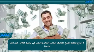 5 أبراج فلكية تفتح أمامها أبواب المال والحب في يوليو 2025.. هل أنت منها؟